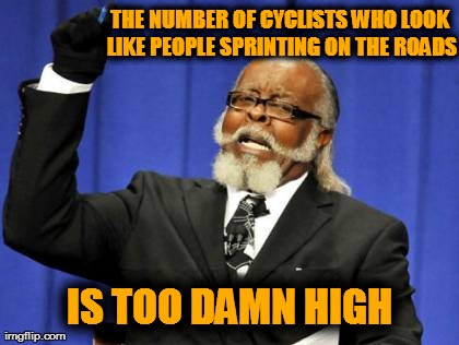 too damn high | THE NUMBER OF CYCLISTS WHO LOOK LIKE PEOPLE SPRINTING ON THE ROADS IS TOO DAMN HIGH | image tagged in memes,too damn high | made w/ Imgflip meme maker