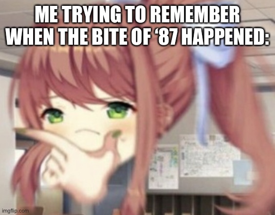 Thonking Monika | ME TRYING TO REMEMBER WHEN THE BITE OF ‘87 HAPPENED: | image tagged in thonking monika | made w/ Imgflip meme maker