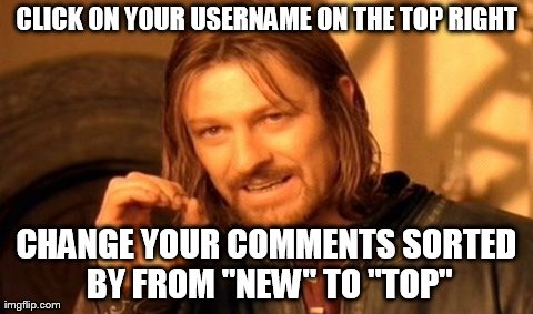 One Does Not Simply | CLICK ON YOUR USERNAME ON THE TOP RIGHT CHANGE YOUR COMMENTS SORTED BY FROM "NEW" TO "TOP" | image tagged in memes,one does not simply,AdviceAnimals | made w/ Imgflip meme maker