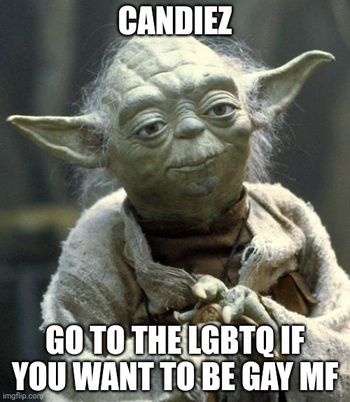 I am not bouncing my ass | CANDIEZ; GO TO THE LGBTQ IF YOU WANT TO BE GAY MF | image tagged in yoda | made w/ Imgflip meme maker