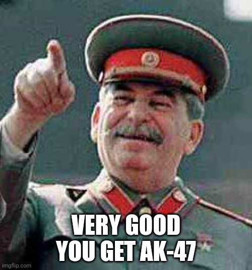 Stalin says | VERY GOOD
YOU GET AK-47 | image tagged in stalin says | made w/ Imgflip meme maker