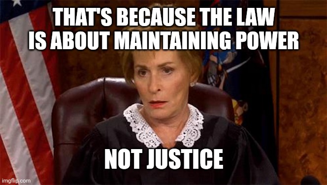 Judge Judy Unimpressed | THAT'S BECAUSE THE LAW IS ABOUT MAINTAINING POWER NOT JUSTICE | image tagged in judge judy unimpressed | made w/ Imgflip meme maker