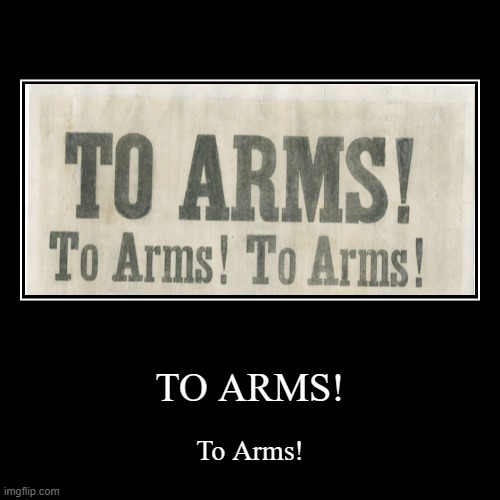TO ARMS! | image tagged in to arms | made w/ Imgflip demotivational maker