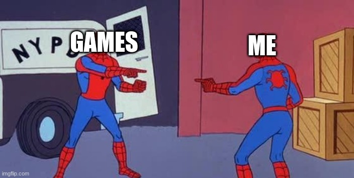 ok | ME; GAMES | image tagged in spider man double,games,me,boredom,late night memes to send you to sleep in no time | made w/ Imgflip meme maker