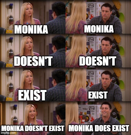 nadwe | MONIKA; MONIKA; DOESN'T; DOESN'T; EXIST; EXIST; MONIKA DOESN'T EXIST; MONIKA DOES EXIST | image tagged in joey repeat after me | made w/ Imgflip meme maker