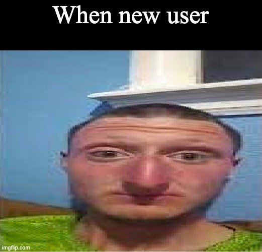 When new user | made w/ Imgflip meme maker