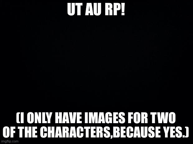 No OP ocs,as well as joke ocs. | UT AU RP! (I ONLY HAVE IMAGES FOR TWO OF THE CHARACTERS,BECAUSE YES.) | image tagged in chaos,madness | made w/ Imgflip meme maker