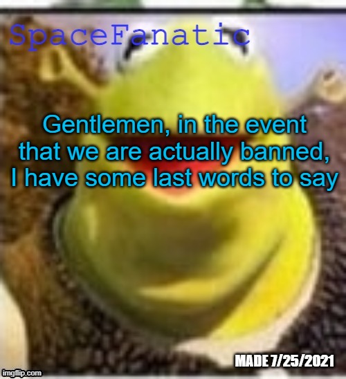 Ye Olde Announcements | Gentlemen, in the event that we are actually banned, I have some last words to say | image tagged in spacefanatic announcement temp | made w/ Imgflip meme maker