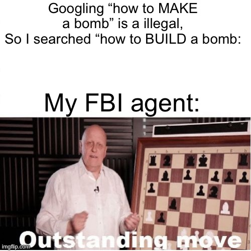Listen here you little- |  Googling “how to MAKE a bomb” is a illegal,
So I searched “how to BUILD a bomb:; My FBI agent: | image tagged in outstanding move,dark humor,sarcasm,funny memes,oh wow are you actually reading these tags | made w/ Imgflip meme maker
