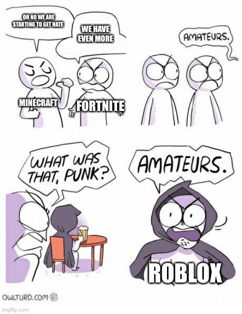 Amateurs | OH NO WE ARE STARTING TO GET HATE; WE HAVE EVEN MORE; MINECRAFT; FORTNITE; ROBLOX | image tagged in amateurs | made w/ Imgflip meme maker