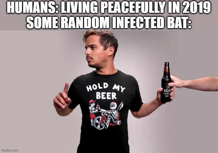 Hold my beer |  HUMANS: LIVING PEACEFULLY IN 2019
SOME RANDOM INFECTED BAT: | image tagged in hold my beer | made w/ Imgflip meme maker
