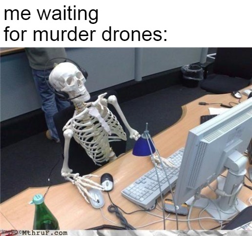 i'm getting pissed now | me waiting 
for murder drones: | image tagged in waiting skeleton,murder drones | made w/ Imgflip meme maker