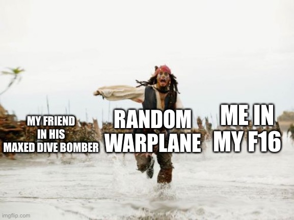 Jack Sparrow Being Chased Meme | ME IN MY F16; MY FRIEND IN HIS MAXED DIVE BOMBER; RANDOM WARPLANE | image tagged in memes,jack sparrow being chased | made w/ Imgflip meme maker