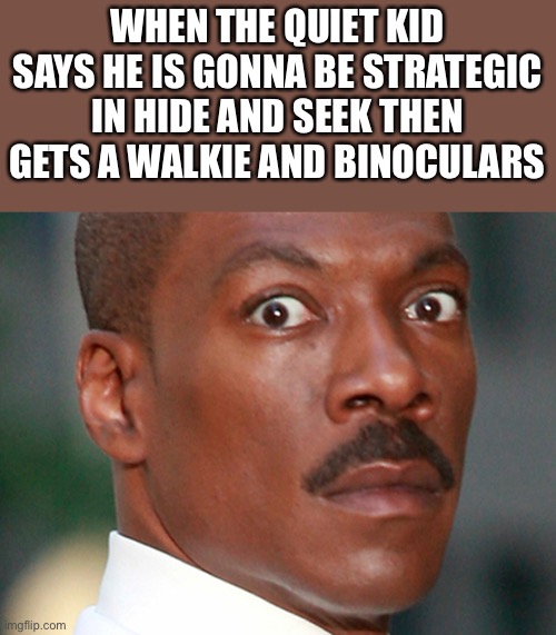 Why do see a B-29 | WHEN THE QUIET KID SAYS HE IS GONNA BE STRATEGIC IN HIDE AND SEEK THEN GETS A WALKIE AND BINOCULARS | image tagged in eddie murphy uh oh | made w/ Imgflip meme maker