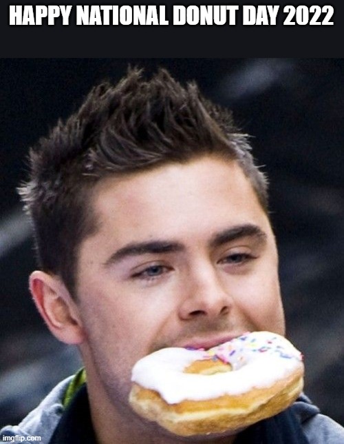 Happy National Donut Day 2022 | HAPPY NATIONAL DONUT DAY 2022 | image tagged in donut,donuts,zac efron,national donut day,funny,memes | made w/ Imgflip meme maker