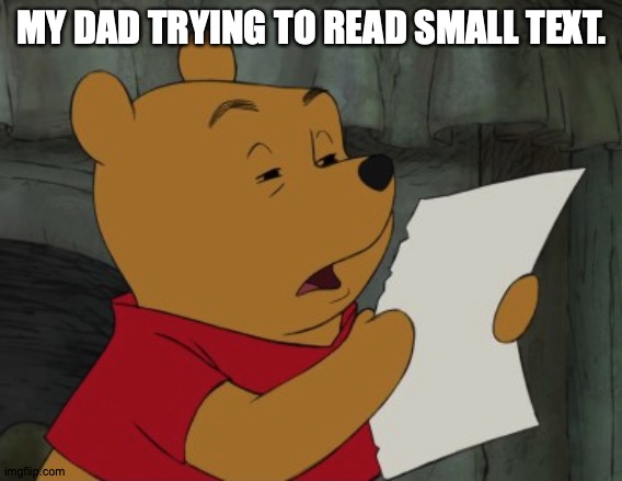 Dad, why do you do this. | MY DAD TRYING TO READ SMALL TEXT. | image tagged in winnie the pooh reading | made w/ Imgflip meme maker