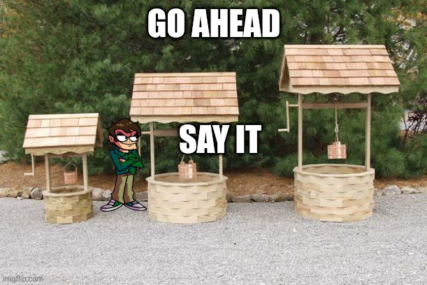Well Well Well | GO AHEAD; SAY IT | image tagged in well well well | made w/ Imgflip meme maker