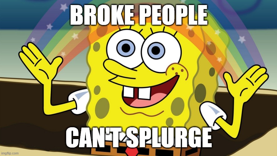 When you wanna YOLO | BROKE PEOPLE; CAN'T SPLURGE | image tagged in money | made w/ Imgflip meme maker