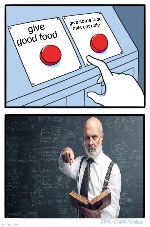 Two Buttons | give some food thats eat able; give good food | image tagged in memes,two buttons | made w/ Imgflip meme maker