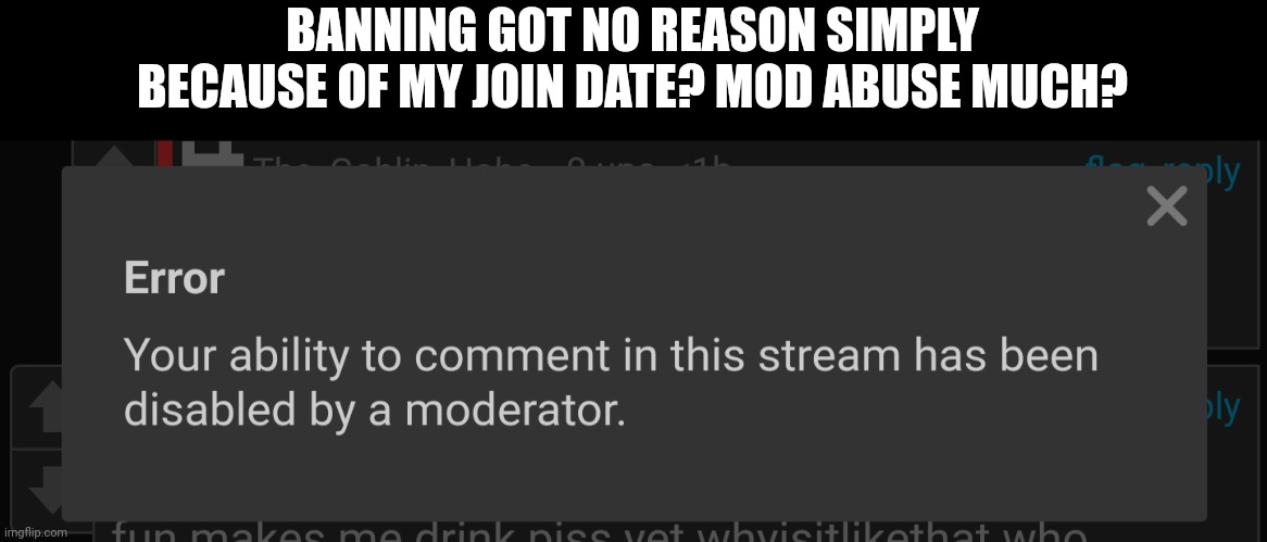 BANNING GOT NO REASON SIMPLY BECAUSE OF MY JOIN DATE? MOD ABUSE MUCH? | made w/ Imgflip meme maker