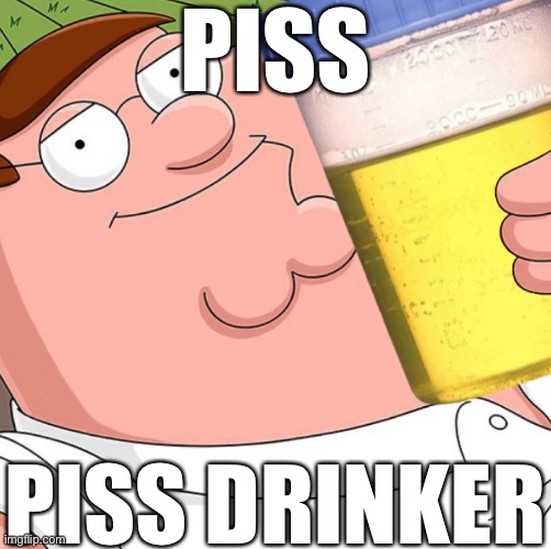 piss drinker | PISS; PISS DRINKER | made w/ Imgflip meme maker