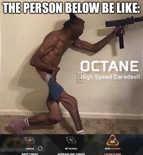 Octane high speed daredevil | THE PERSON BELOW BE LIKE: | image tagged in octane high speed daredevil | made w/ Imgflip meme maker