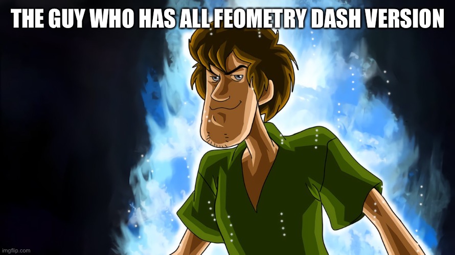 Ultra instinct shaggy | THE GUY WHO HAS ALL FEOMETRY DASH VERSION | image tagged in ultra instinct shaggy | made w/ Imgflip meme maker