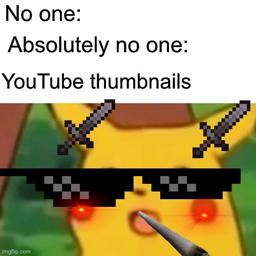 YouTube thumbnails | No one:; Absolutely no one:; YouTube thumbnails | image tagged in memes,surprised pikachu | made w/ Imgflip meme maker