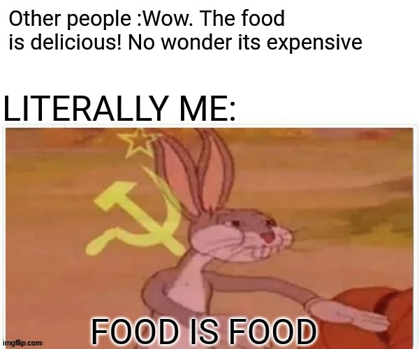 It's still food | Other people :Wow. The food is delicious! No wonder its expensive; LITERALLY ME:; FOOD IS FOOD | image tagged in communist bugs bunny,memes,funny,funny memes,food,meme | made w/ Imgflip meme maker