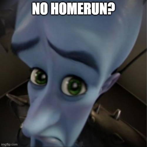 Megamind peeking | NO HOMERUN? | image tagged in megamind peeking | made w/ Imgflip meme maker