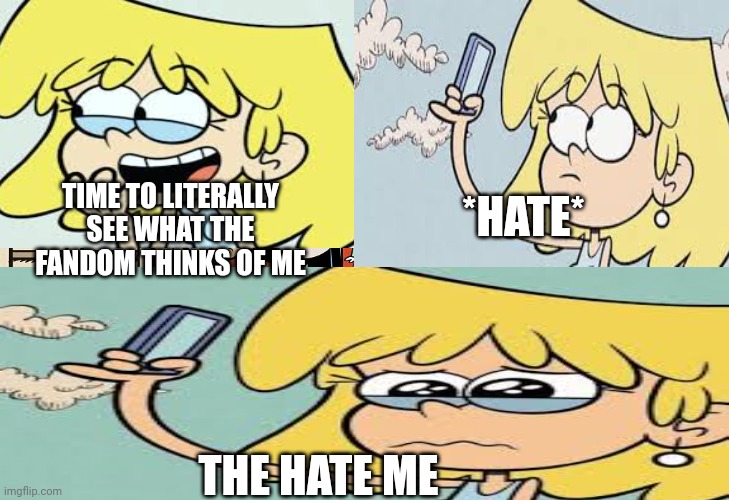 Lori loud hate meme loud house | *HATE*; TIME TO LITERALLY SEE WHAT THE FANDOM THINKS OF ME; THE HATE ME | image tagged in loriloud,hate,the loud house,lori loud | made w/ Imgflip meme maker