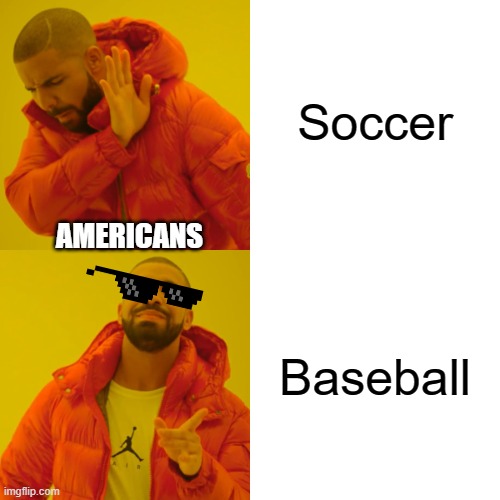 Drake Hotline Bling Meme | Soccer; AMERICANS; Baseball | image tagged in memes,drake hotline bling | made w/ Imgflip meme maker