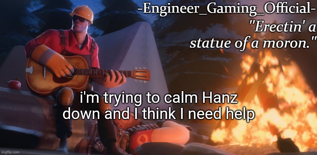 Engineer Gaming Official temp | i'm trying to calm Hanz down and I think I need help | image tagged in engineer gaming official temp | made w/ Imgflip meme maker