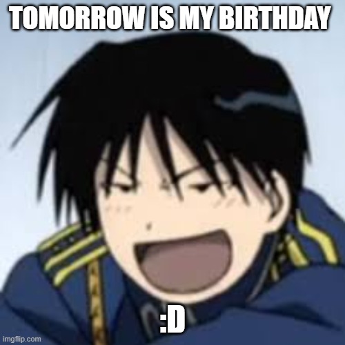 :D | TOMORROW IS MY BIRTHDAY; :D | image tagged in d | made w/ Imgflip meme maker