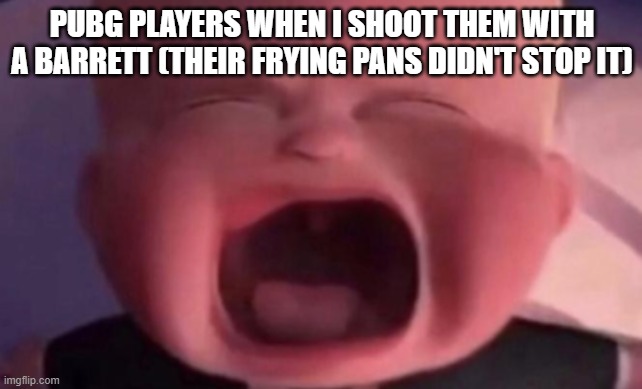 . | PUBG PLAYERS WHEN I SHOOT THEM WITH A BARRETT (THEIR FRYING PANS DIDN'T STOP IT) | image tagged in boss baby crying | made w/ Imgflip meme maker