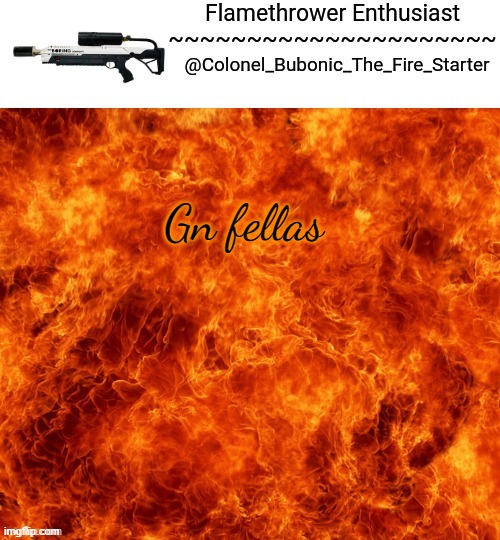 Flamethrower Enthusiast | Gn fellas | image tagged in flamethrower enthusiast | made w/ Imgflip meme maker