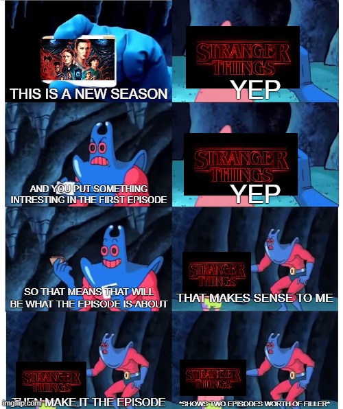 Seriously netflix | THIS IS A NEW SEASON; YEP; AND YOU PUT SOMETHING INTRESTING IN THE FIRST EPISODE; YEP; SO THAT MEANS THAT WILL BE WHAT THE EPISODE IS ABOUT; THAT MAKES SENSE TO ME; THEN MAKE IT THE EPISODE; *SHOWS TWO EPISODES WORTH OF FILLER* | image tagged in patrick star's wallet,stranger things | made w/ Imgflip meme maker
