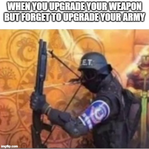 WHEN YOU UPGRADE YOUR WEAPON BUT FORGET TO UPGRADE YOUR ARMY | image tagged in army | made w/ Imgflip meme maker