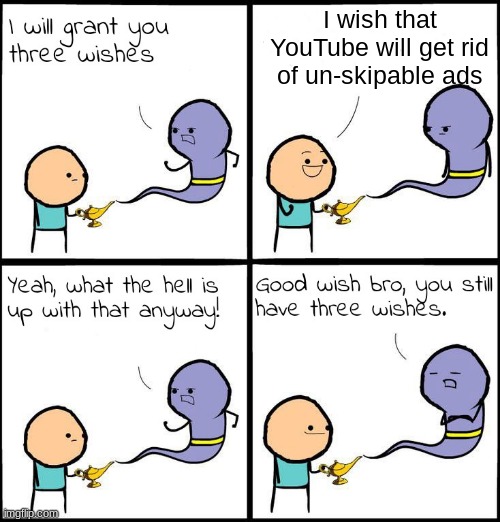 3 Wishes | I wish that YouTube will get rid of un-skipable ads | image tagged in 3 wishes | made w/ Imgflip meme maker