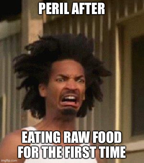 Disgusted Face | PERIL AFTER; EATING RAW FOOD FOR THE FIRST TIME | image tagged in disgusted face | made w/ Imgflip meme maker