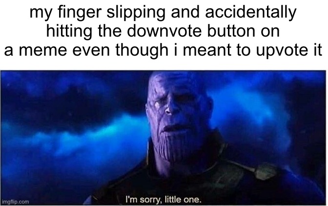 why must my fingers be the size of the sun | my finger slipping and accidentally hitting the downvote button on a meme even though i meant to upvote it | image tagged in thanos i'm sorry little one | made w/ Imgflip meme maker