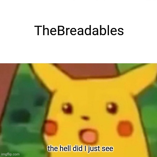 Surprised Pikachu Meme | TheBreadables; the hell did I just see | image tagged in memes,surprised pikachu | made w/ Imgflip meme maker