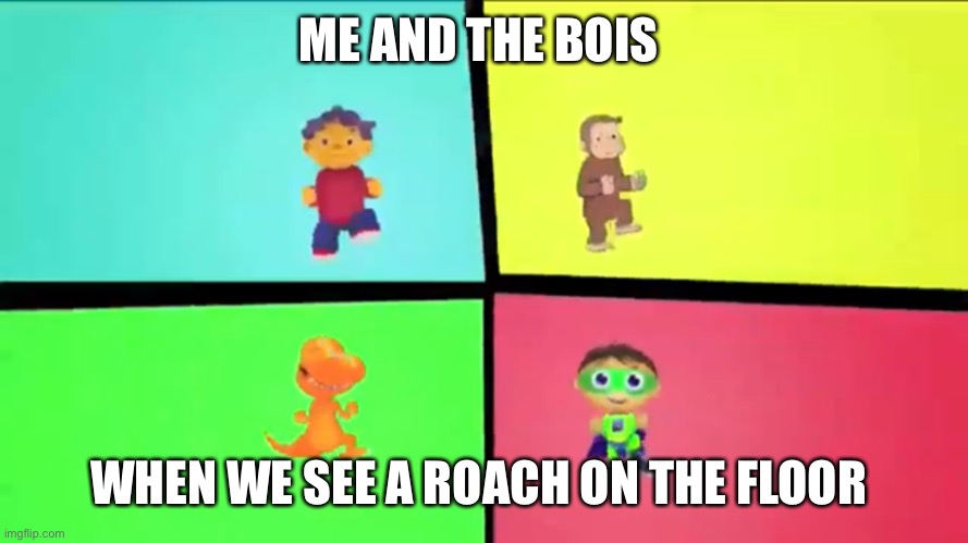 Dash’s Dance Party from Caillou | ME AND THE BOIS; WHEN WE SEE A ROACH ON THE FLOOR | image tagged in pbs kids | made w/ Imgflip meme maker