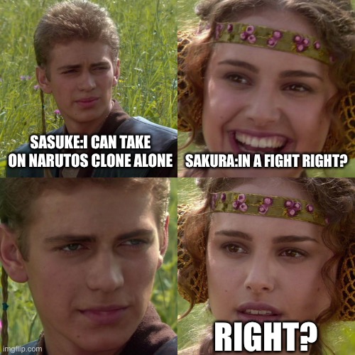 Naruto | SASUKE:I CAN TAKE ON NARUTOS CLONE ALONE; SAKURA:IN A FIGHT RIGHT? RIGHT? | image tagged in anakin padme 4 panel | made w/ Imgflip meme maker