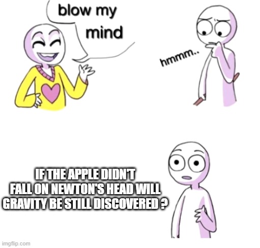 Blow my mind |  IF THE APPLE DIDN'T FALL ON NEWTON'S HEAD WILL GRAVITY BE STILL DISCOVERED ? | image tagged in blow my mind | made w/ Imgflip meme maker