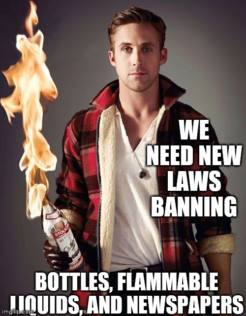 Ban ugly red flannel now! | WE NEED NEW LAWS BANNING; BOTTLES, FLAMMABLE LIQUIDS, AND NEWSPAPERS | image tagged in molotov cocktail guy,shoot it,shoot it now | made w/ Imgflip meme maker