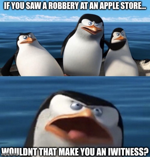 dad joke | IF YOU SAW A ROBBERY AT AN APPLE STORE... WOULDNT THAT MAKE YOU AN IWITNESS? | image tagged in wouldn't that make you | made w/ Imgflip meme maker