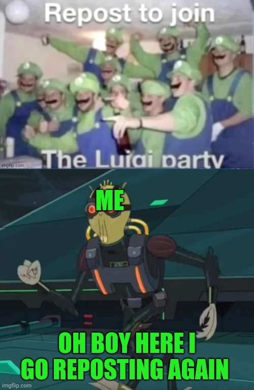 HEY DID I HEAR SOMETHING OF A PARTY | ME; OH BOY HERE I GO REPOSTING AGAIN | image tagged in oh boy here i go killing again,smg4,luigi | made w/ Imgflip meme maker