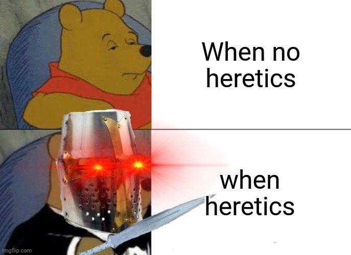It has been very quiet | When no heretics; when heretics | image tagged in memes,tuxedo winnie the pooh,crusader | made w/ Imgflip meme maker