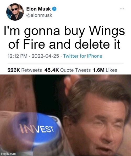 INVEST | I'm gonna buy Wings of Fire and delete it | image tagged in elon musk buying twitter,invest | made w/ Imgflip meme maker